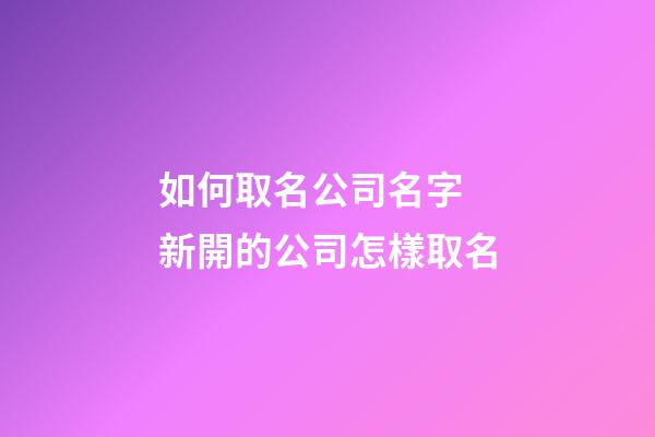 如何取名公司名字 新開的公司怎樣取名-第1張-公司起名-玄機派